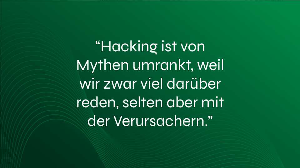 Ein Bild mit grünem Hintergrund und dem Text: "Hacking ist ein Mythos, denn wir sprechen viel über Hacker, aber selten mit ihnen. Dieses Bild ist einem Blogartikel beigefügt, in dem es um den Schutz vor Hackerangriffen geht - ein nie endender Wettbewerb innerhalb von Unternehmen.
